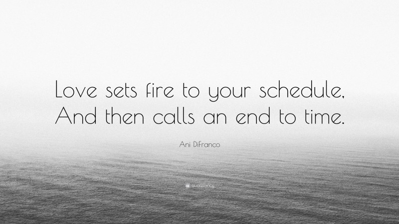 Ani DiFranco Quote: “Love sets fire to your schedule, And then calls an end to time.”