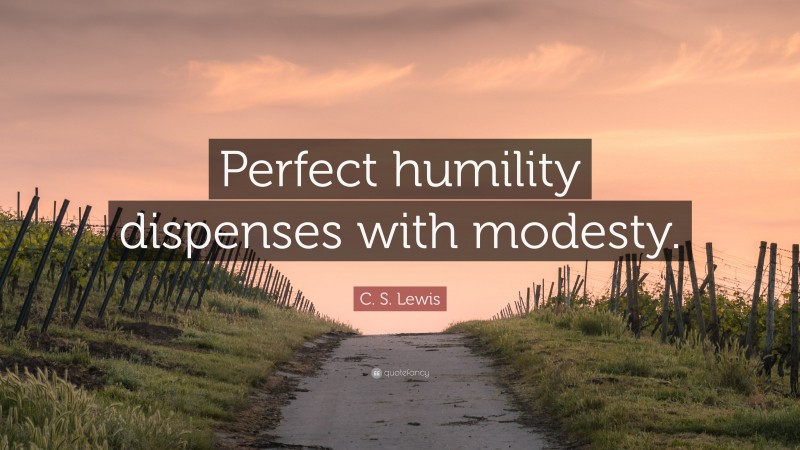 C. S. Lewis Quote: “Perfect humility dispenses with modesty.”