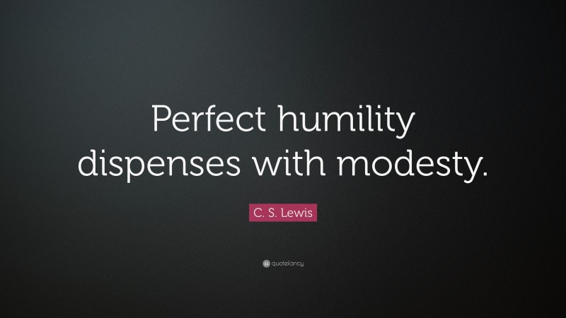 C. S. Lewis Quote: “Perfect humility dispenses with modesty.”