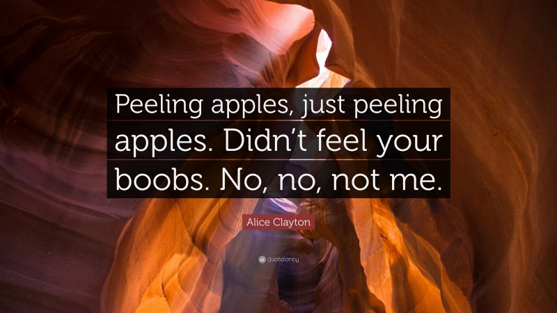 Alice Clayton Quote: “Peeling apples, just peeling apples. Didn’t feel your boobs. No, no, not me.”