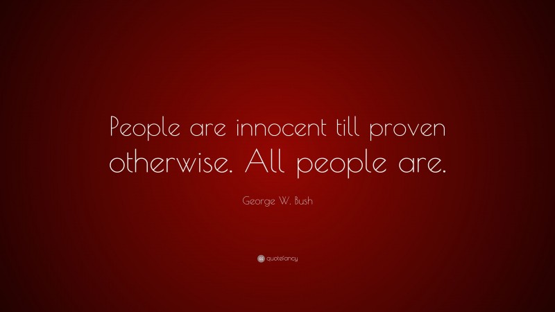 George W. Bush Quote: “People are innocent till proven otherwise. All people are.”