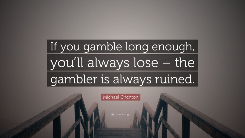 Michael Crichton Quote: “If you gamble long enough, you’ll always lose – the gambler is always ruined.”