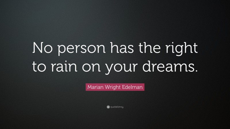 Marian Wright Edelman Quote: “No person has the right to rain on your dreams.”