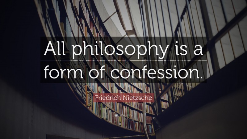 Friedrich Nietzsche Quote: “All philosophy is a form of confession.”