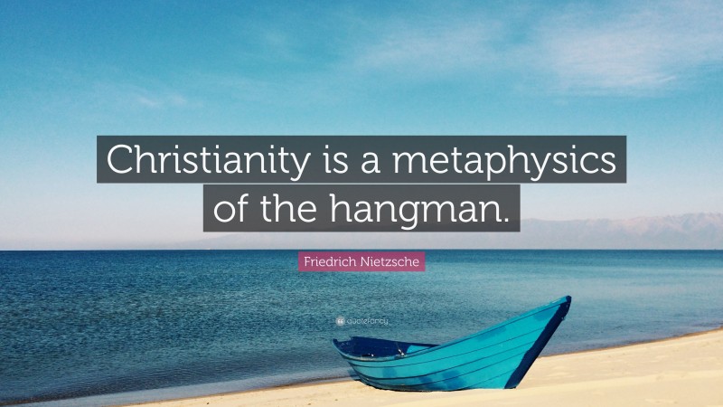 Friedrich Nietzsche Quote: “Christianity is a metaphysics of the hangman.”