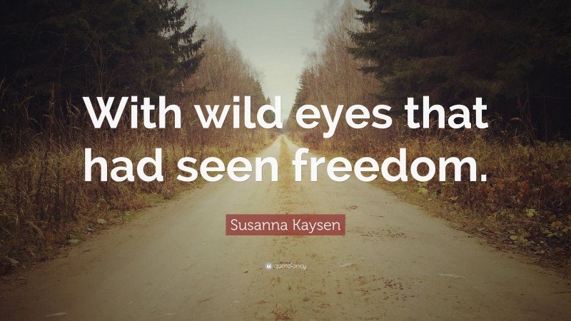 Susanna Kaysen Quote: “With wild eyes that had seen freedom.”