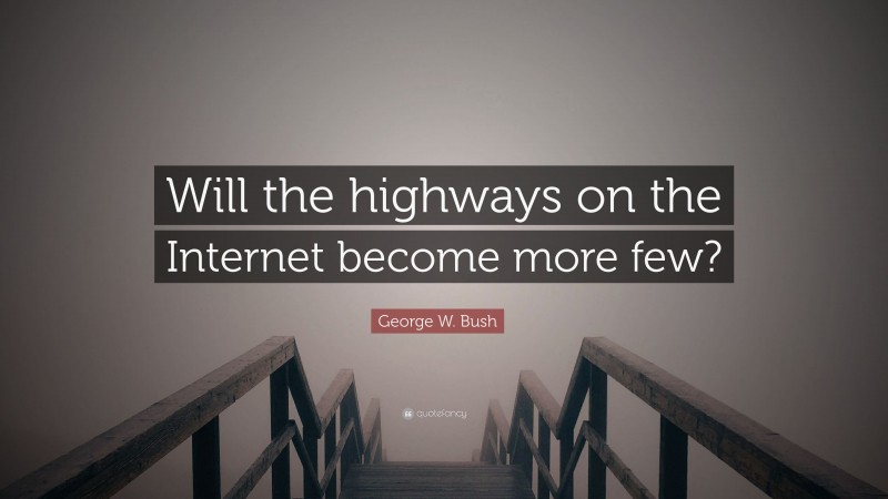 George W. Bush Quote: “Will the highways on the Internet become more few?”