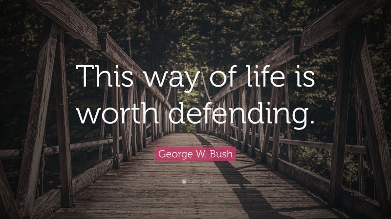 George W. Bush Quote: “This way of life is worth defending.”