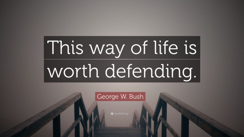 George W. Bush Quote: “This way of life is worth defending.”
