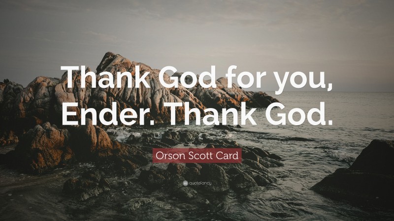 Orson Scott Card Quote: “Thank God for you, Ender. Thank God.”