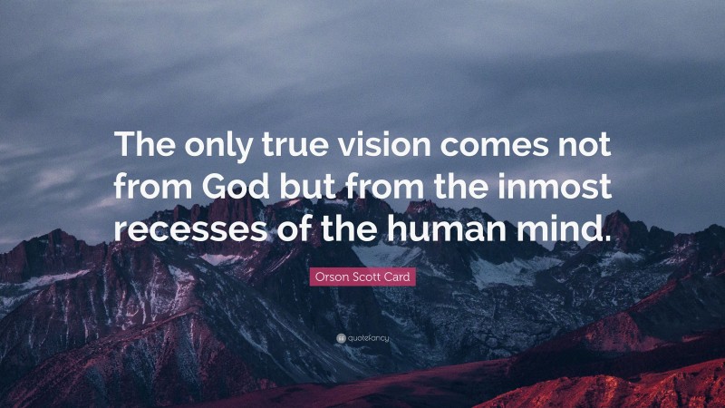 Orson Scott Card Quote: “The only true vision comes not from God but from the inmost recesses of the human mind.”