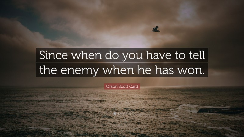 Orson Scott Card Quote: “Since when do you have to tell the enemy when he has won.”