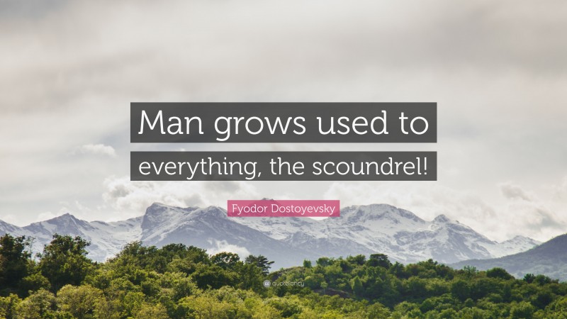 Fyodor Dostoyevsky Quote: “Man grows used to everything, the scoundrel!”
