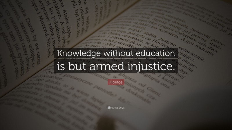 Horace Quote: “Knowledge without education is but armed injustice.”