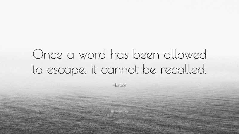 Horace Quote: “Once a word has been allowed to escape, it cannot be recalled.”