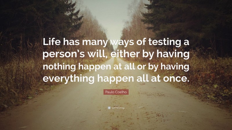 Paulo Coelho Quote: “Life has many ways of testing a person’s will, either by having nothing happen at all or by having everything happen all at once.”