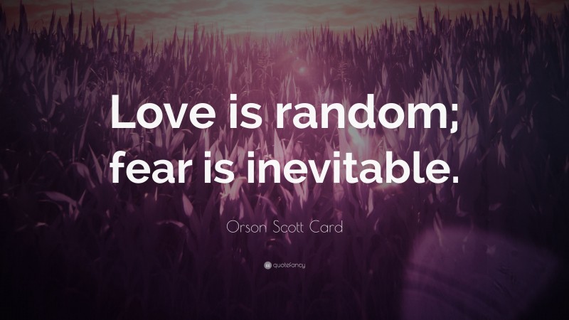 Orson Scott Card Quote: “Love is random; fear is inevitable.”