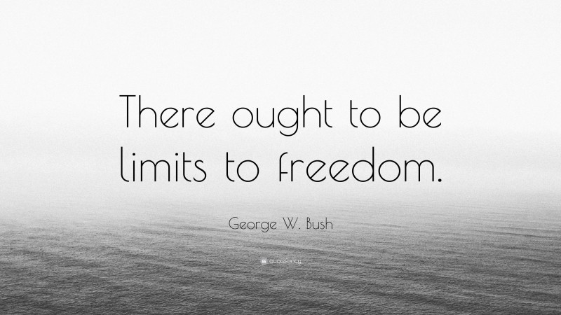 George W. Bush Quote: “There ought to be limits to freedom.”