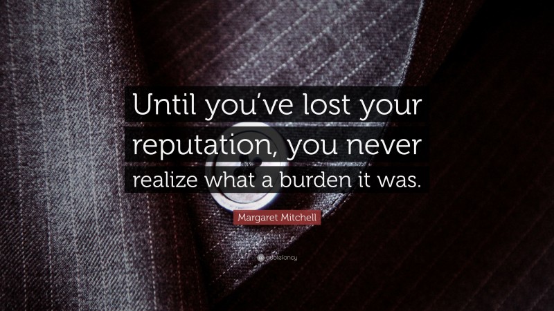 Margaret Mitchell Quote: “Until you’ve lost your reputation, you never realize what a burden it was.”