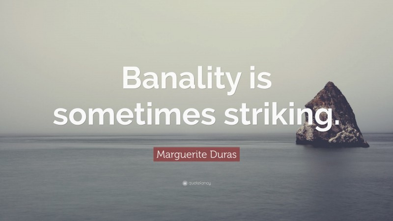 Marguerite Duras Quote: “Banality is sometimes striking.”