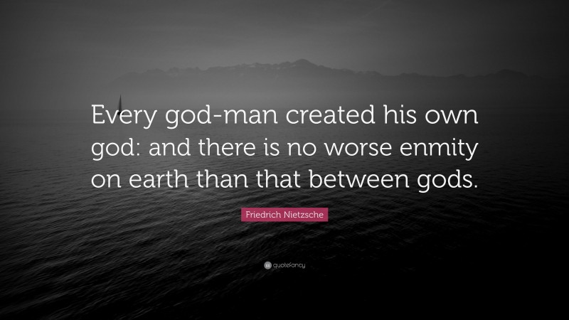 Friedrich Nietzsche Quote: “Every god-man created his own god: and there is no worse enmity on earth than that between gods.”