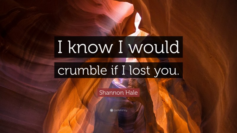 Shannon Hale Quote: “I know I would crumble if I lost you.”