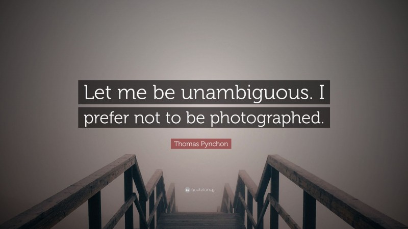 Thomas Pynchon Quote: “Let me be unambiguous. I prefer not to be photographed.”