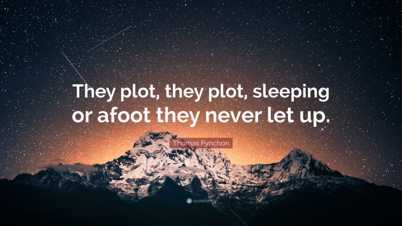 Thomas Pynchon Quote: “They plot, they plot, sleeping or afoot they never let up.”