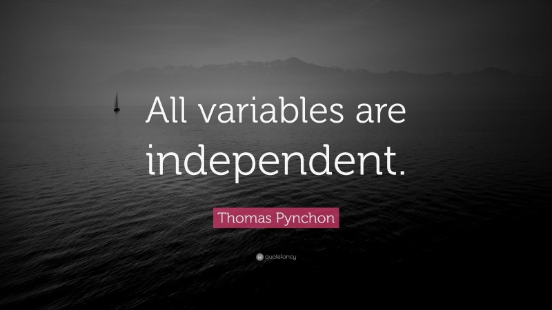 Thomas Pynchon Quote: “All variables are independent.”