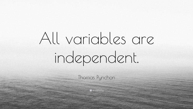 Thomas Pynchon Quote: “All variables are independent.”