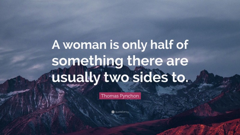 Thomas Pynchon Quote: “A woman is only half of something there are usually two sides to.”