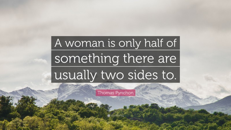Thomas Pynchon Quote: “A woman is only half of something there are usually two sides to.”