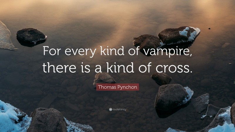 Thomas Pynchon Quote: “For every kind of vampire, there is a kind of cross.”