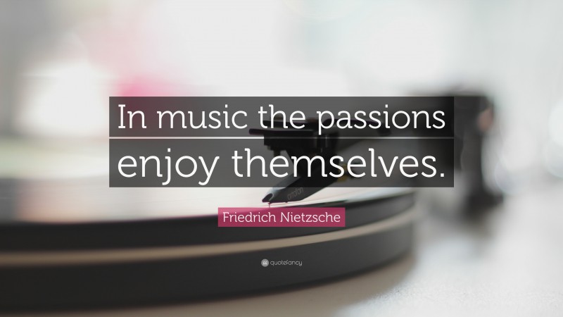 Friedrich Nietzsche Quote: “In music the passions enjoy themselves.”