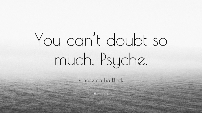 Francesca Lia Block Quote: “You can’t doubt so much, Psyche.”