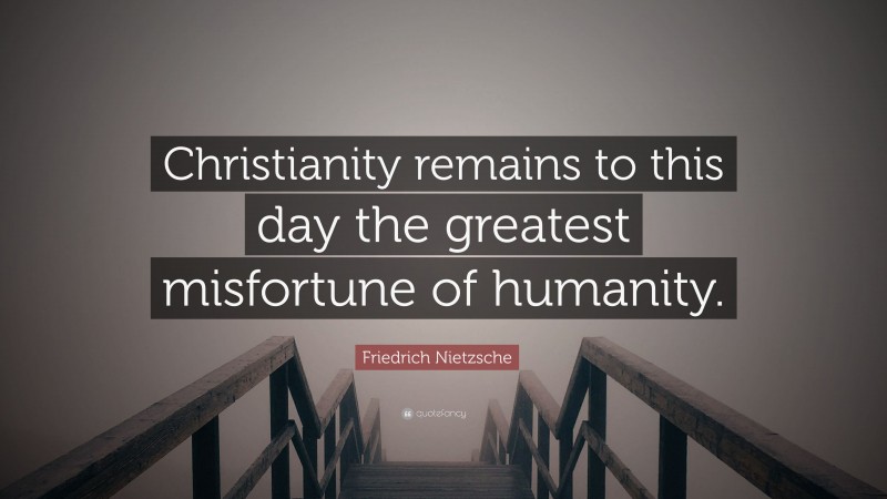 Friedrich Nietzsche Quote: “Christianity remains to this day the greatest misfortune of humanity.”