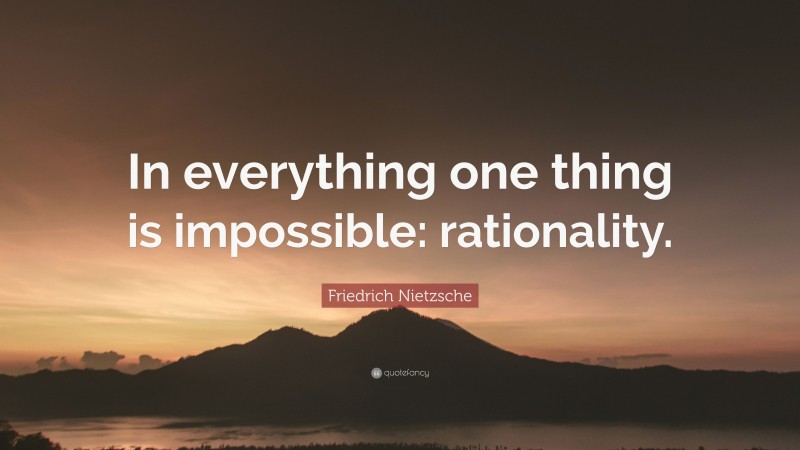 Friedrich Nietzsche Quote: “In everything one thing is impossible: rationality.”