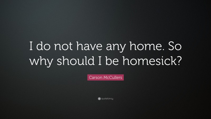 Carson McCullers Quote: “I do not have any home. So why should I be homesick?”