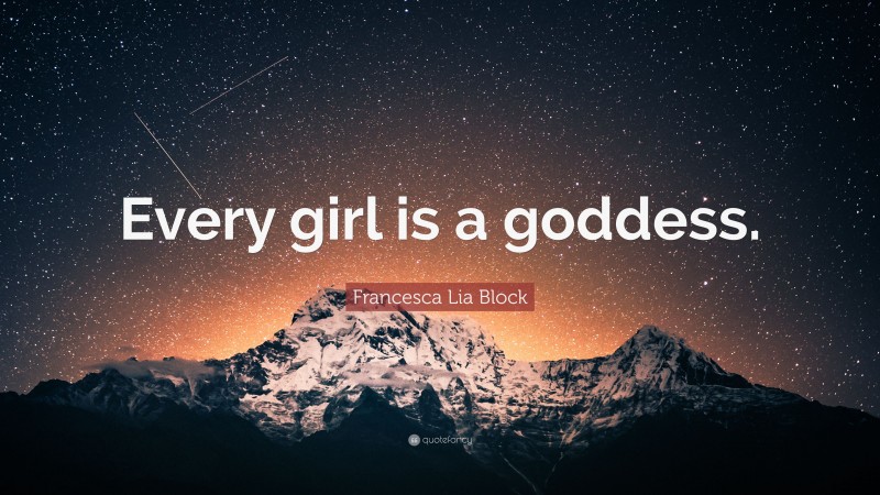 Francesca Lia Block Quote: “Every girl is a goddess.”