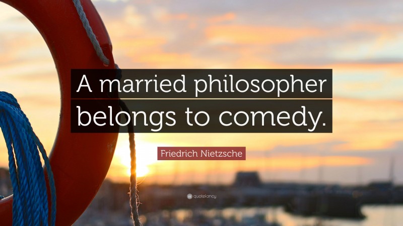 Friedrich Nietzsche Quote: “A married philosopher belongs to comedy.”