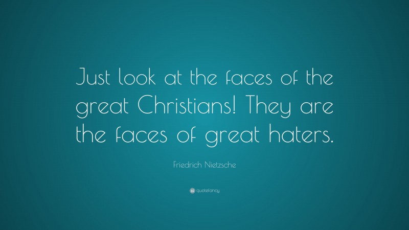 Friedrich Nietzsche Quote: “Just look at the faces of the great Christians! They are the faces of great haters.”