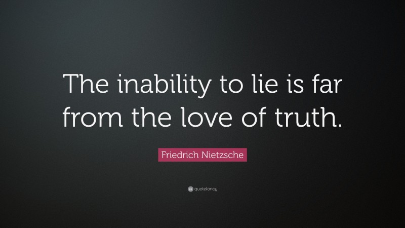 Friedrich Nietzsche Quote: “The inability to lie is far from the love of truth.”