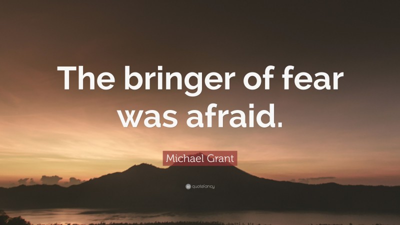 Michael Grant Quote: “The bringer of fear was afraid.”