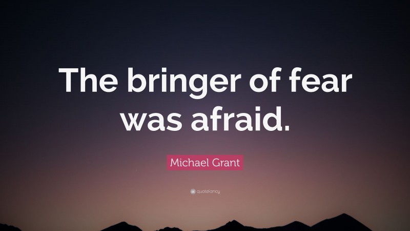 Michael Grant Quote: “The bringer of fear was afraid.”