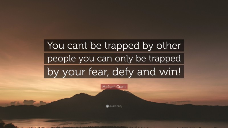Michael Grant Quote: “You cant be trapped by other people you can only be trapped by your fear, defy and win!”