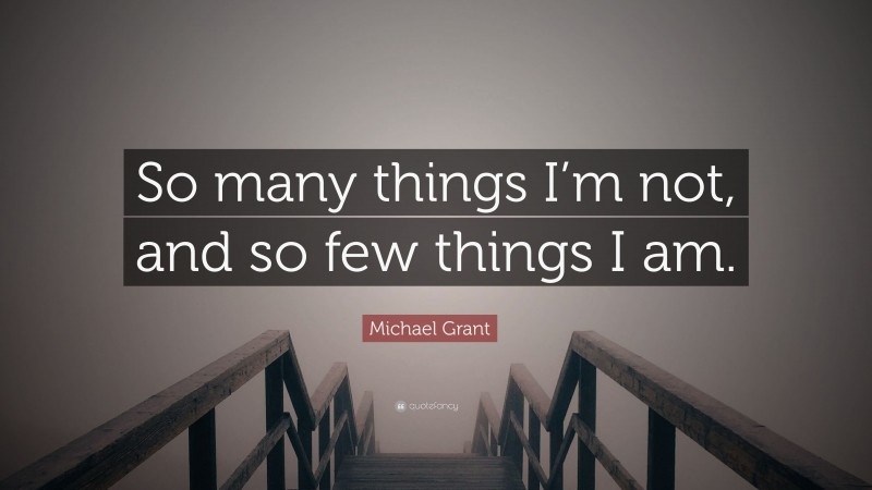 Michael Grant Quote: “So many things I’m not, and so few things I am.”