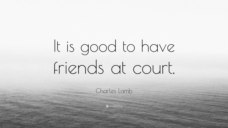 Charles Lamb Quote: “It is good to have friends at court.”