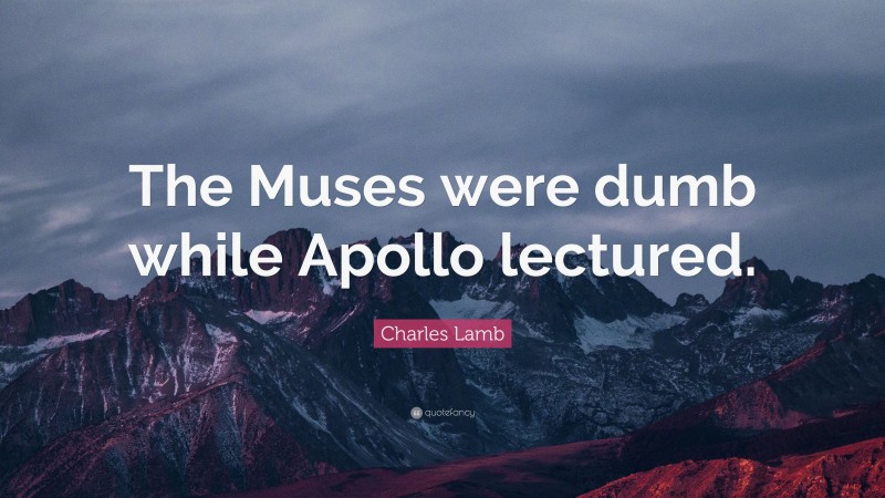 Charles Lamb Quote: “The Muses were dumb while Apollo lectured.”