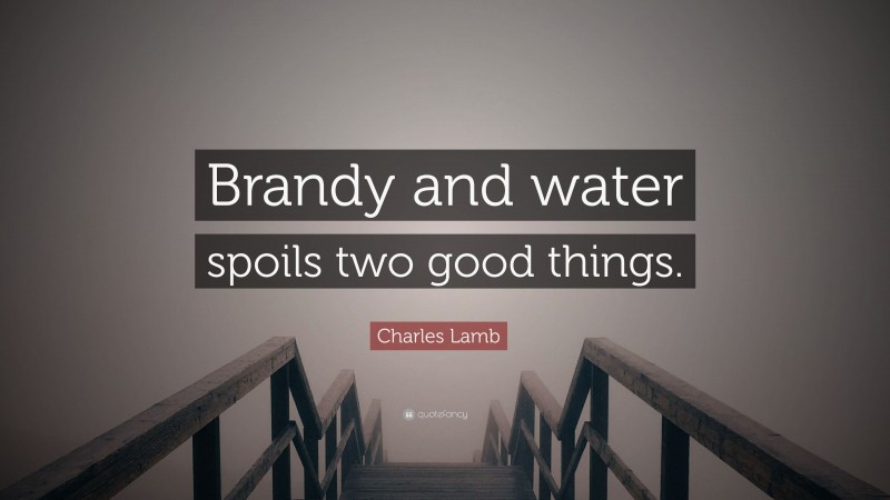 Charles Lamb Quote: “Brandy and water spoils two good things.”