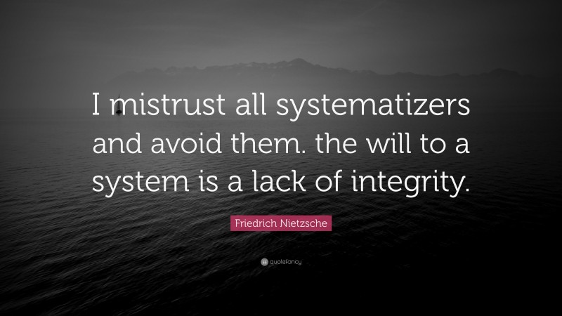 Friedrich Nietzsche Quote: “I mistrust all systematizers and avoid them. the will to a system is a lack of integrity.”